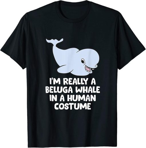 I"m Really A Beluga Whale In A Human Costume Beluga Whales T-Shirt